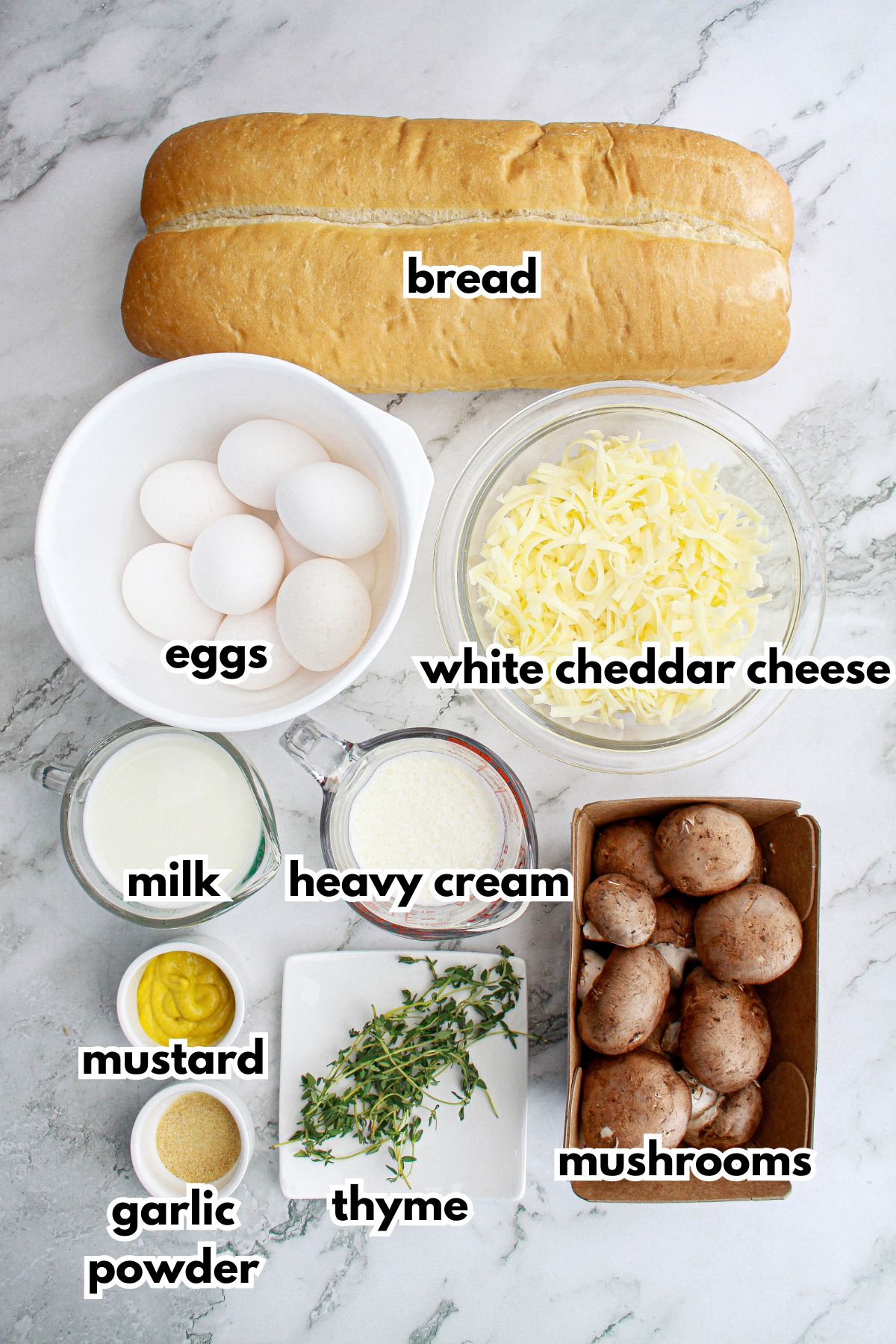bread, eggs, white cheddar cheese, milk, heavy cream, mustard, garlic powder, thyme, and mushrooms.